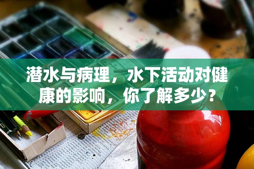 潜水与病理，水下活动对健康的影响，你了解多少？
