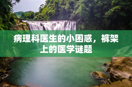 病理科医生的小困惑，裤架上的医学谜题