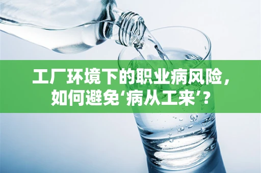 工厂环境下的职业病风险，如何避免‘病从工来’？