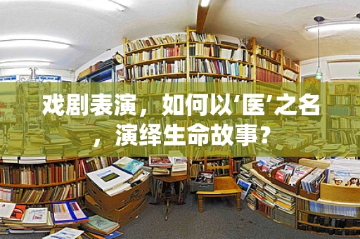 戏剧表演，如何以‘医’之名，演绎生命故事？