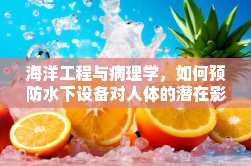 海洋工程与病理学，如何预防水下设备对人体的潜在影响？