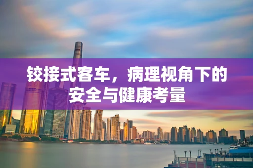 铰接式客车，病理视角下的安全与健康考量