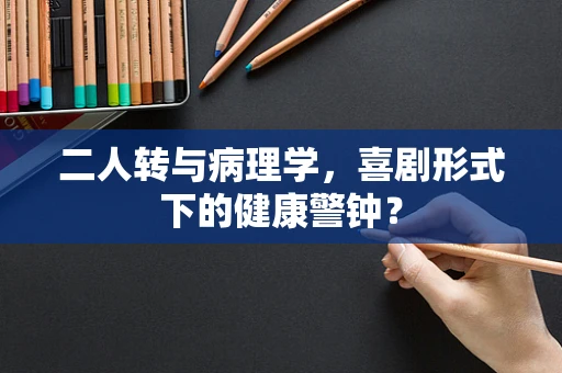 二人转与病理学，喜剧形式下的健康警钟？