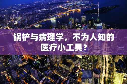 锅铲与病理学，不为人知的医疗小工具？