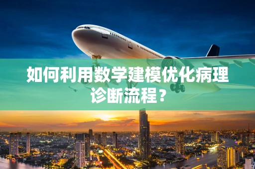如何利用数学建模优化病理诊断流程？