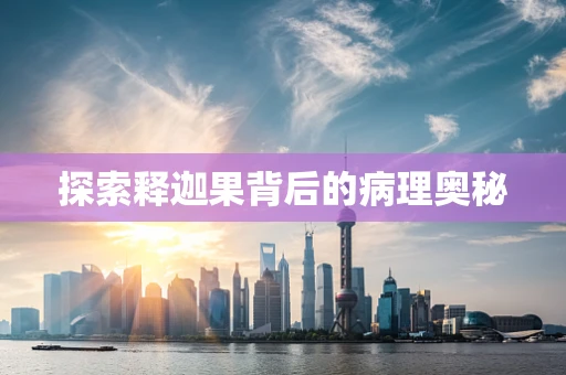 探索释迦果背后的病理奥秘