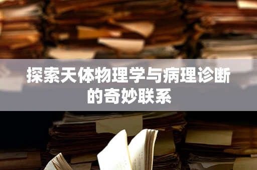 探索天体物理学与病理诊断的奇妙联系