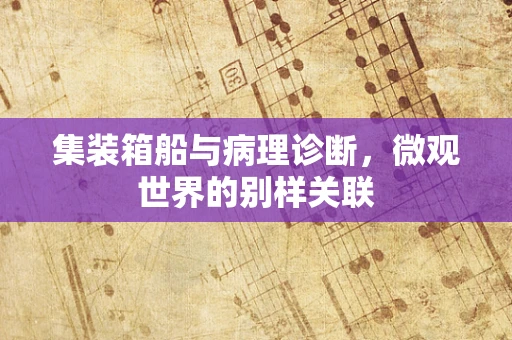 集装箱船与病理诊断，微观世界的别样关联
