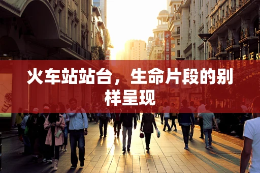 火车站站台，生命片段的别样呈现