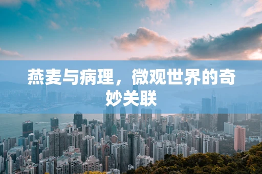 燕麦与病理，微观世界的奇妙关联