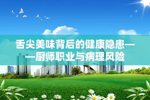 舌尖美味背后的健康隐患——厨师职业与病理风险