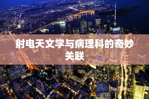 射电天文学与病理科的奇妙关联