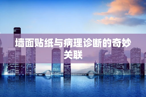 墙面贴纸与病理诊断的奇妙关联