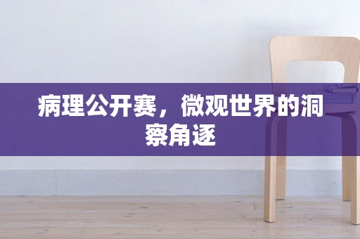 病理公开赛，微观世界的洞察角逐
