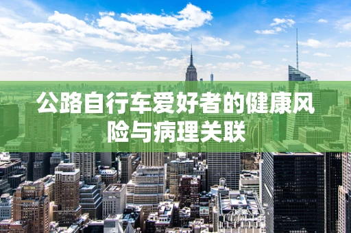 公路自行车爱好者的健康风险与病理关联