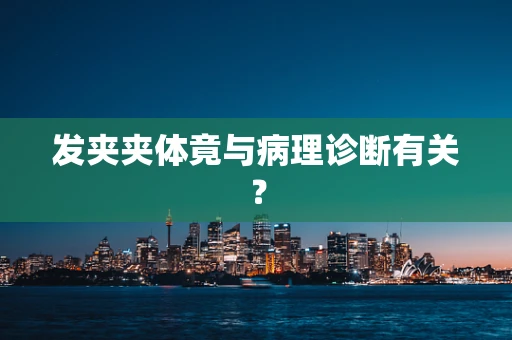 发夹夹体竟与病理诊断有关？