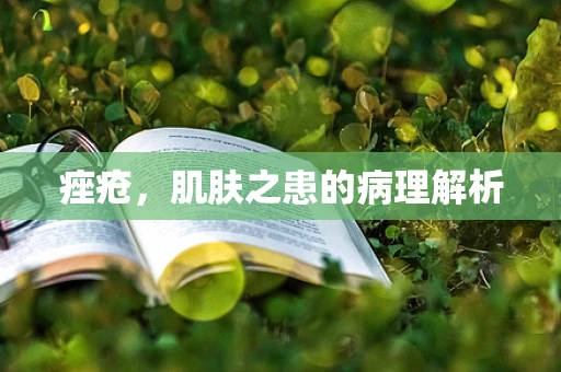 痤疮，肌肤之患的病理解析