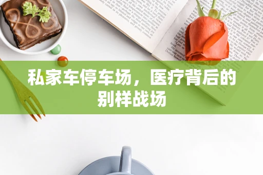 私家车停车场，医疗背后的别样战场