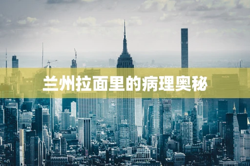 兰州拉面里的病理奥秘