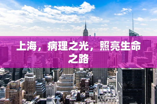 上海，病理之光，照亮生命之路