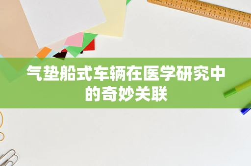 气垫船式车辆在医学研究中的奇妙关联