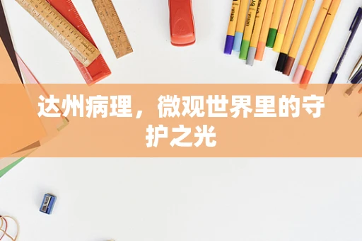 达州病理，微观世界里的守护之光