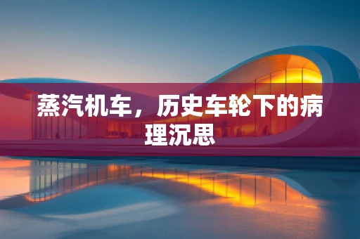 蒸汽机车，历史车轮下的病理沉思