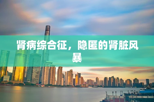 肾病综合征，隐匿的肾脏风暴