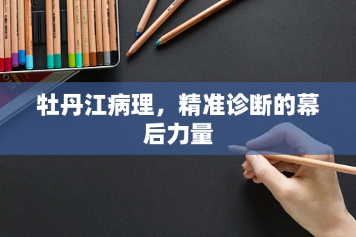 牡丹江病理，精准诊断的幕后力量