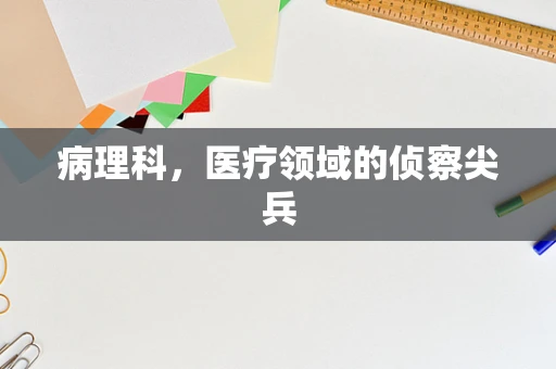 病理科，医疗领域的侦察尖兵
