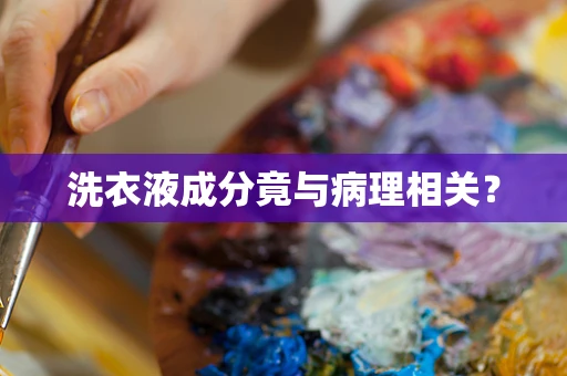 洗衣液成分竟与病理相关？