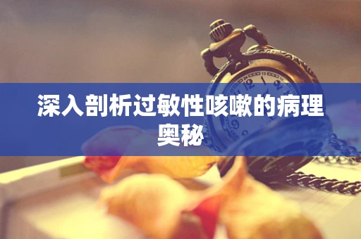 深入剖析过敏性咳嗽的病理奥秘