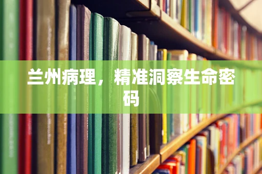 兰州病理，精准洞察生命密码