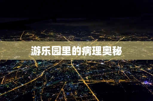 游乐园里的病理奥秘