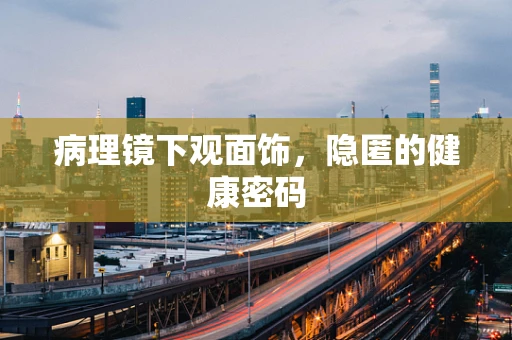 病理镜下观面饰，隐匿的健康密码