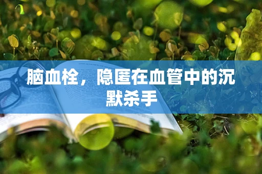 脑血栓，隐匿在血管中的沉默杀手