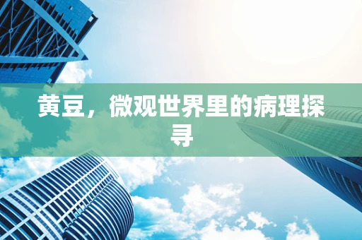 黄豆，微观世界里的病理探寻