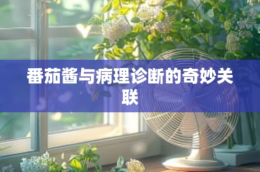 番茄酱与病理诊断的奇妙关联
