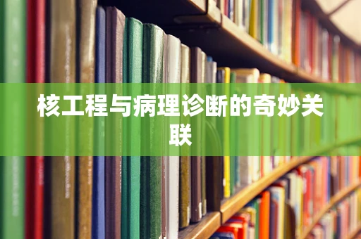 核工程与病理诊断的奇妙关联