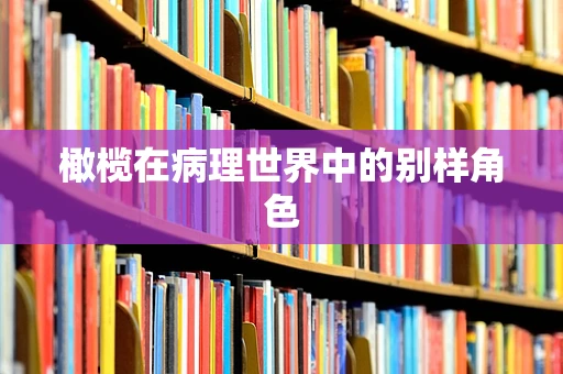 橄榄在病理世界中的别样角色