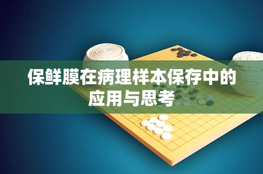 保鲜膜在病理样本保存中的应用与思考