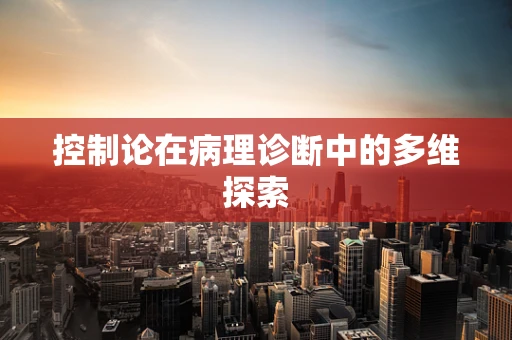 控制论在病理诊断中的多维探索