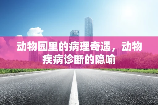 动物园里的病理奇遇，动物疾病诊断的隐喻