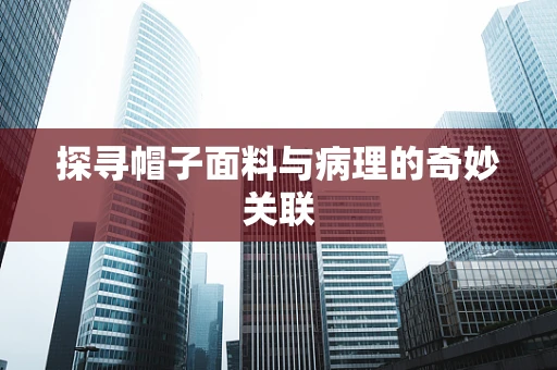 探寻帽子面料与病理的奇妙关联
