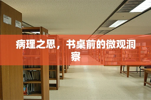 病理之思，书桌前的微观洞察