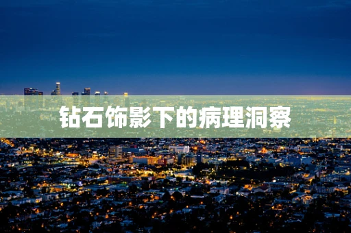 钻石饰影下的病理洞察