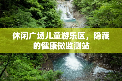 休闲广场儿童游乐区，隐藏的健康微监测站