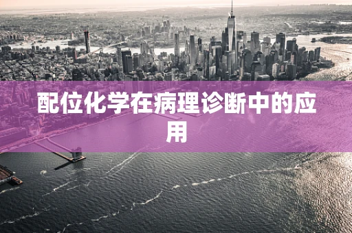 配位化学在病理诊断中的应用