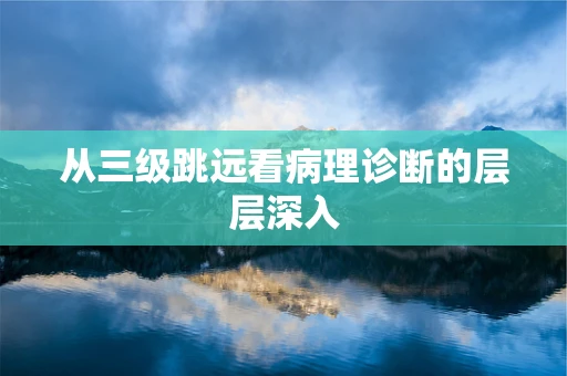 从三级跳远看病理诊断的层层深入