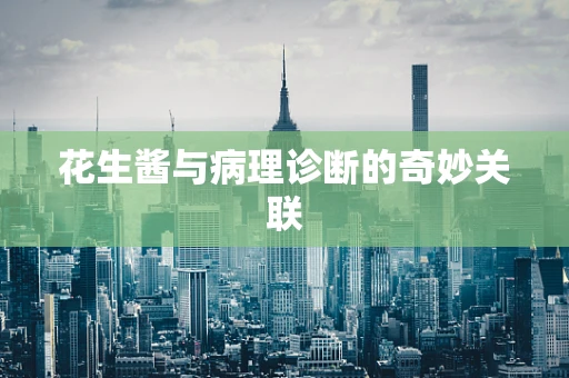 花生酱与病理诊断的奇妙关联